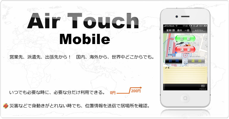 AirTouch Mobile cƐAhAo悩AEǂłΑӁiގjǗBłKvȎɁAKvȕpłBPC^CAX}[gtHiiPhone,androidjɑΉBʒuiGPS)VXeɂۂ̋ꏊ̊mFł܂BЊQȂǂŐgƂȂłSAً}ɂʒu񂪖ɗ܂B