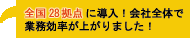 「全国28拠点に導入!会社全体で業務効率が上がりました!」