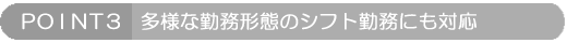 POINT3:多様な勤務形態のシフトにも対応