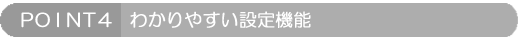 POINT4: わかりやすい設定機能